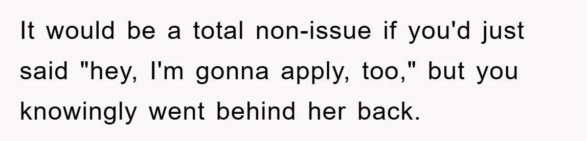 It would be a total non-issue if you'd just said "hey, I'm gonna apply, too," but you knowingly went behind her back.