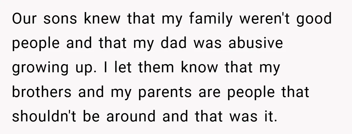 Our sons knew that my family weren't good people and that my dad was abusive growing up. I let them know that my brothers and my parents are people that...