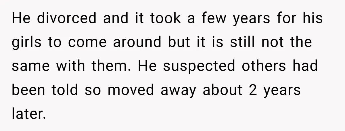 He divorced and it took a few years for his girls to come around but it is still not the same with them. He suspected others had been told so...