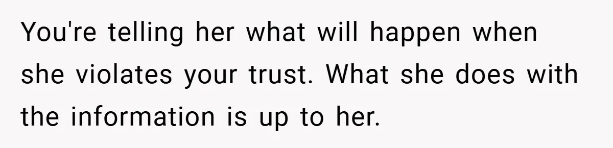 You're telling her what will happen when she violates your trust. What she does with the information is up to her.