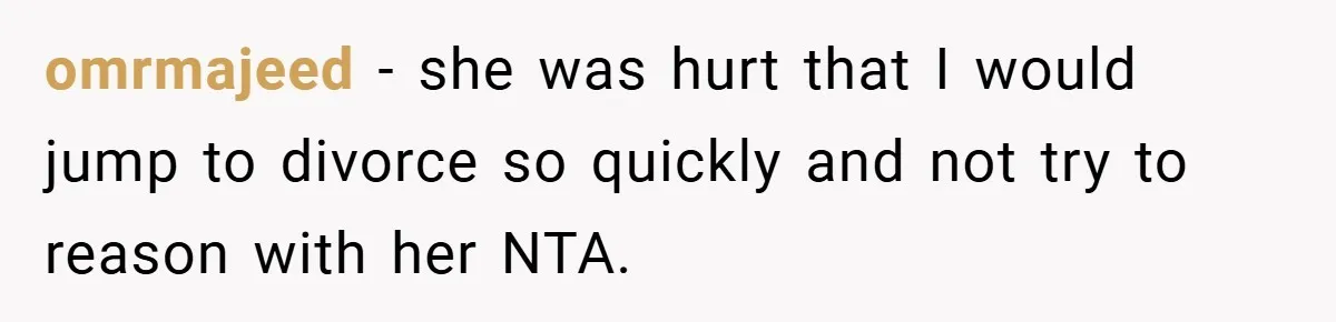 omrmajeed − she was hurt that I would jump to divorce so quickly and not try to reason with her NTA.