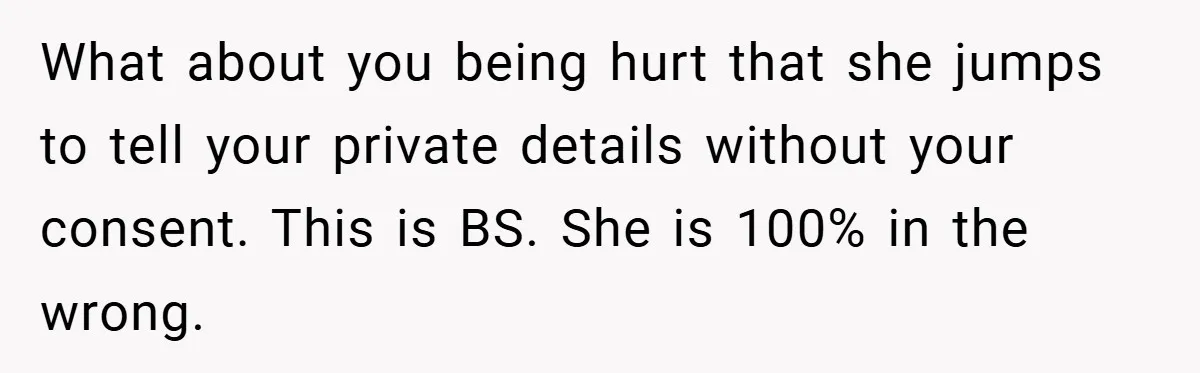 What about you being hurt that she jumps to tell your private details without your consent. This is BS. She is 100% in the wrong.