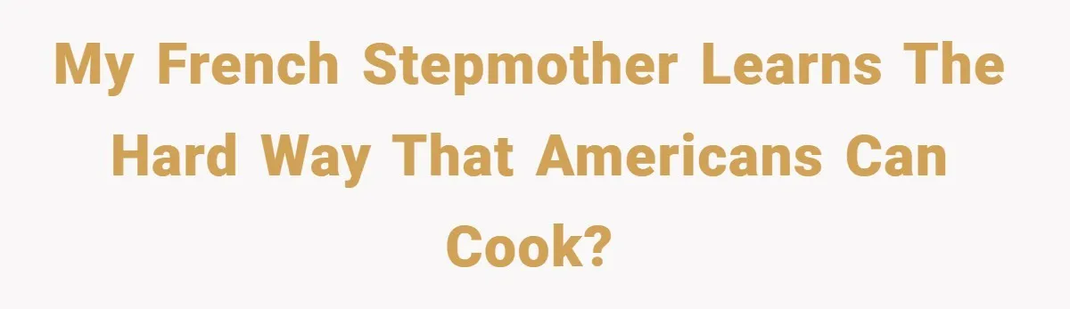 My French Stepmother Learns The Hard Way That Americans Can Cook?