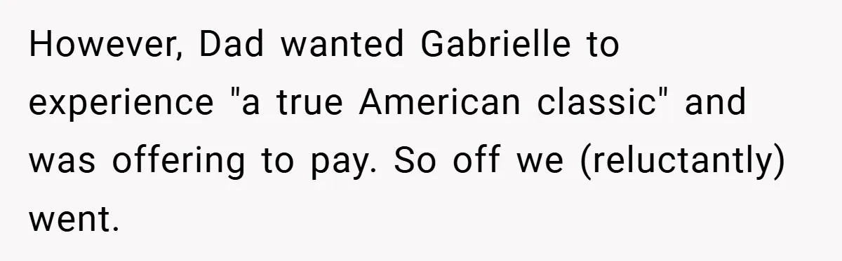 However, Dad wanted Gabrielle to experience "a true American classic" and was offering to pay. So off we (reluctantly) went.