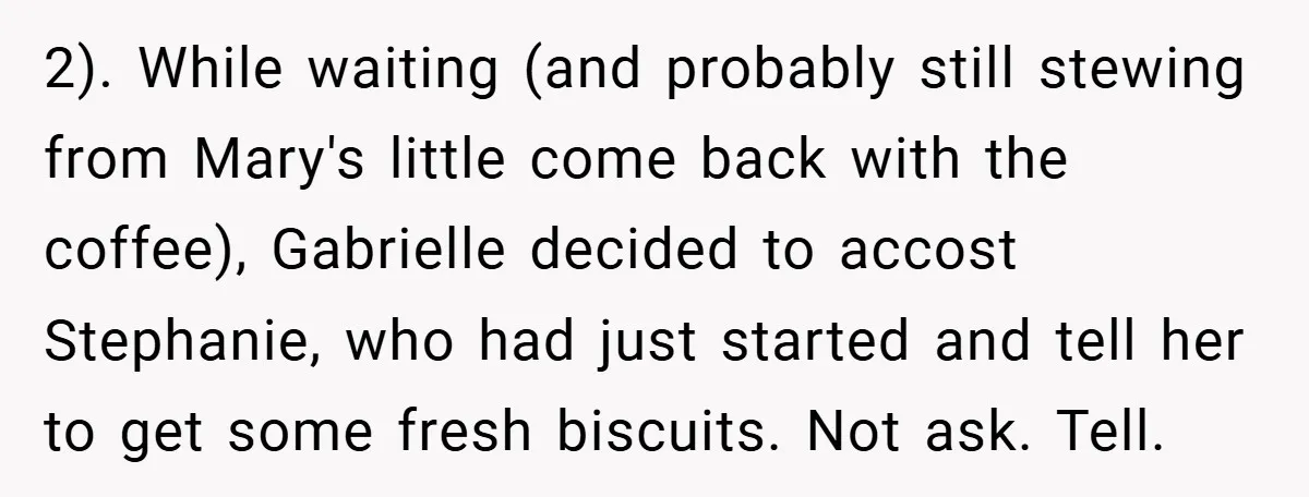 2). While waiting (and probably still stewing from Mary's little come back with the coffee), Gabrielle decided to accost Stephanie, who had just started and tell her to get some...
