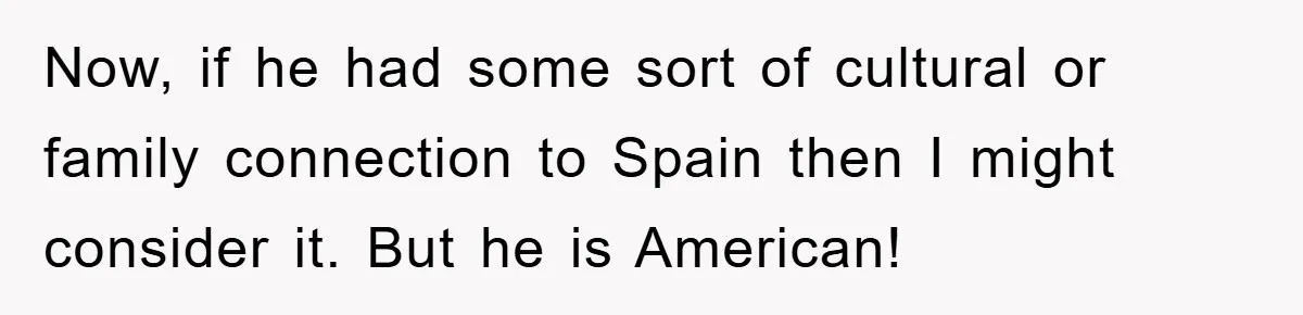 Pregnant Mom Says No To Baby Spanish Lessons Because Dad's Not 'Real' Spanish Now, if he had some sort of cultural or family connection to Spain then I might consider it. But he is American!