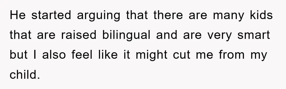 Pregnant Mom Says No To Baby Spanish Lessons Because Dad's Not 'Real' Spanish He started arguing that there are many kids that are raised bilingual and are very smart but I also feel like it might cut me from my child.