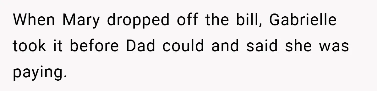 When Mary dropped off the bill, Gabrielle took it before Dad could and said she was paying.