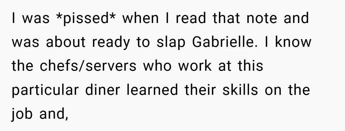 I was *pissed* when I read that note and was about ready to slap Gabrielle. I know the chefs/servers who work at this particular diner learned their skills on the...