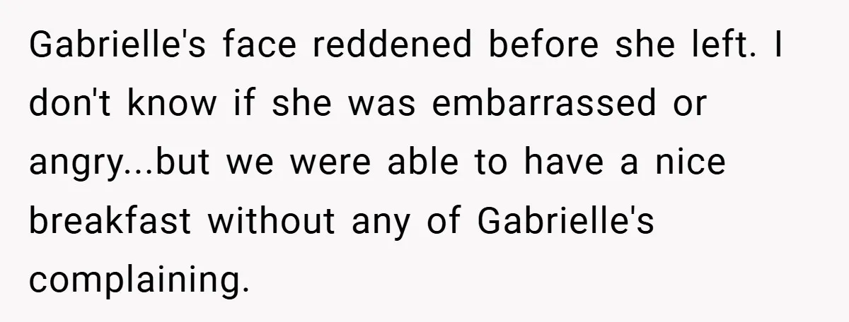 Gabrielle's face reddened before she left. I don't know if she was embarrassed or angry...but we were able to have a nice breakfast without any of Gabrielle's complaining.