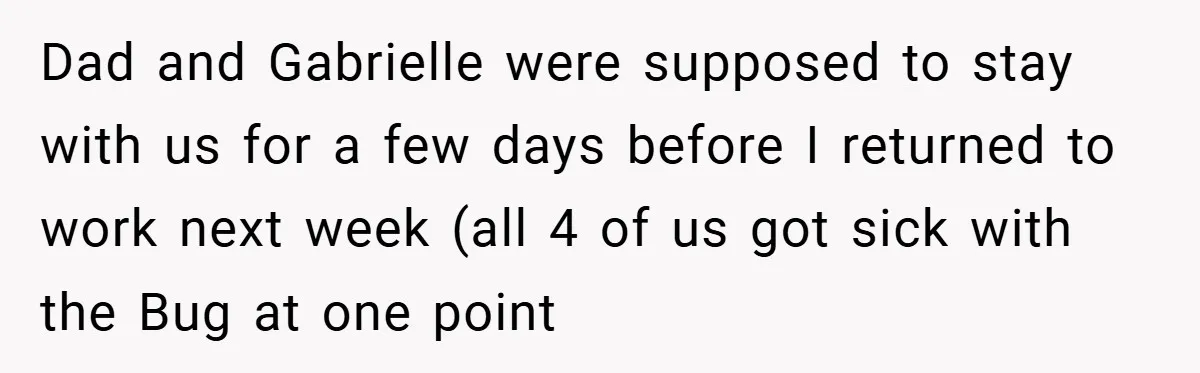 Dad and Gabrielle were supposed to stay with us for a few days before I returned to work next week (all 4 of us got sick with the Bug at...