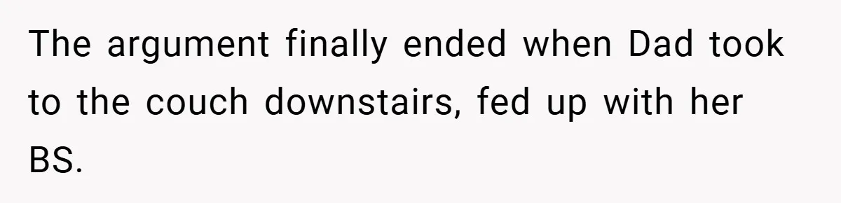The argument finally ended when Dad took to the couch downstairs, fed up with her BS.