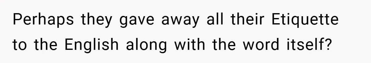 Perhaps they gave away all their Etiquette to the English along with the word itself?