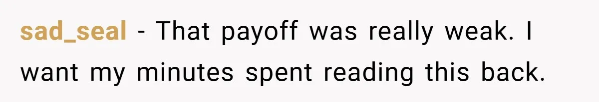 sad_seal − That payoff was really weak. I want my minutes spent reading this back.