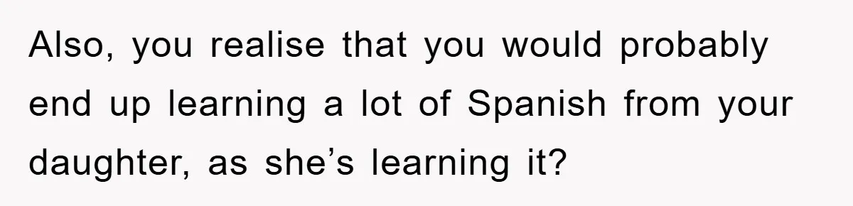 Pregnant Mom Says No To Baby Spanish Lessons Because Dad's Not 'Real' Spanish Also, you realise that you would probably end up learning a lot of Spanish from your daughter, as she’s learning it?