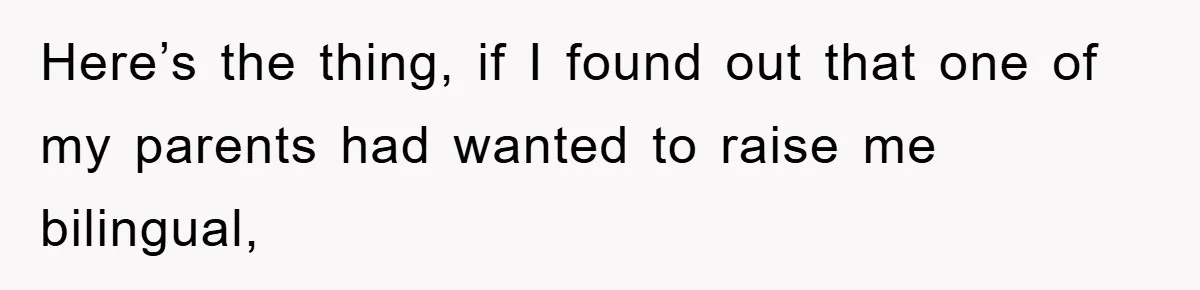 Pregnant Mom Says No To Baby Spanish Lessons Because Dad's Not 'Real' Spanish Here’s the thing, if I found out that one of my parents had wanted to raise me bilingual,