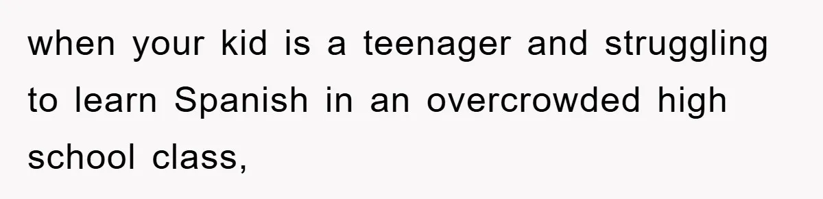 Pregnant Mom Says No To Baby Spanish Lessons Because Dad's Not 'Real' Spanish when your kid is a teenager and struggling to learn Spanish in an overcrowded high school class,