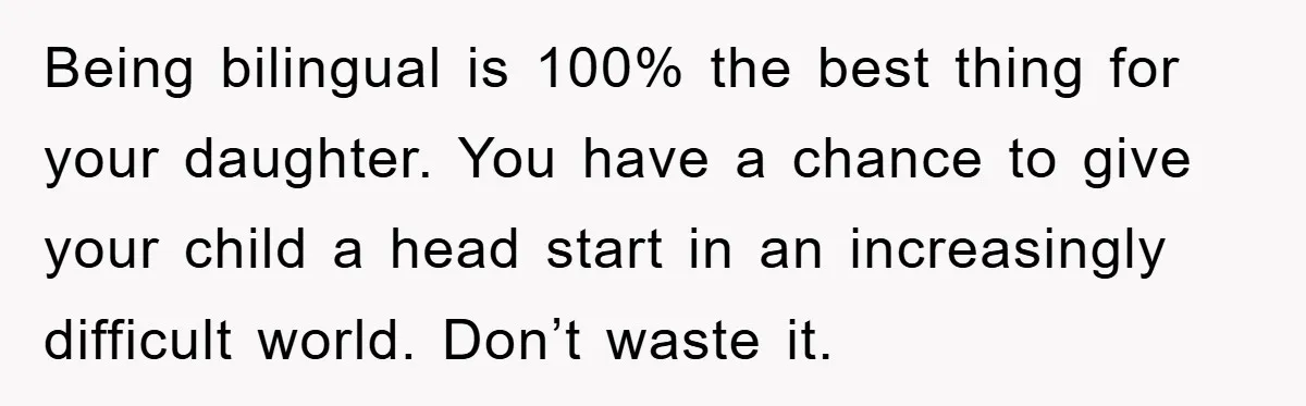 Pregnant Mom Says No To Baby Spanish Lessons Because Dad's Not 'Real' Spanish Being bilingual is 100% the best thing for your daughter. You have a chance to give your child a head start in an increasingly difficult world. Don’t waste it.