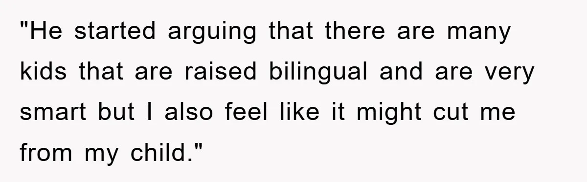 Pregnant Mom Says No To Baby Spanish Lessons Because Dad's Not 'Real' Spanish "He started arguing that there are many kids that are raised bilingual and are very smart but I also feel like it might cut me from my child."