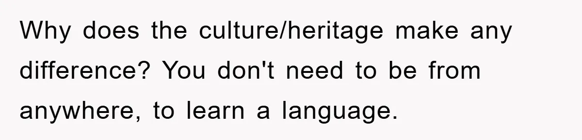 Pregnant Mom Says No To Baby Spanish Lessons Because Dad's Not 'Real' Spanish Why does the culture/heritage make any difference? You don't need to be from anywhere, to learn a language.
