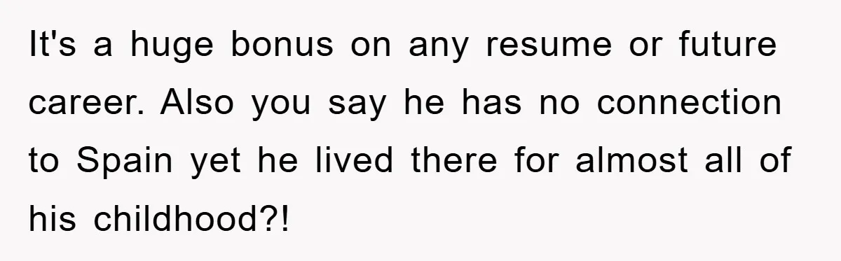Pregnant Mom Says No To Baby Spanish Lessons Because Dad's Not 'Real' Spanish It's a huge bonus on any resume or future career. Also you say he has no connection to Spain yet he lived there for almost all of his childhood?!