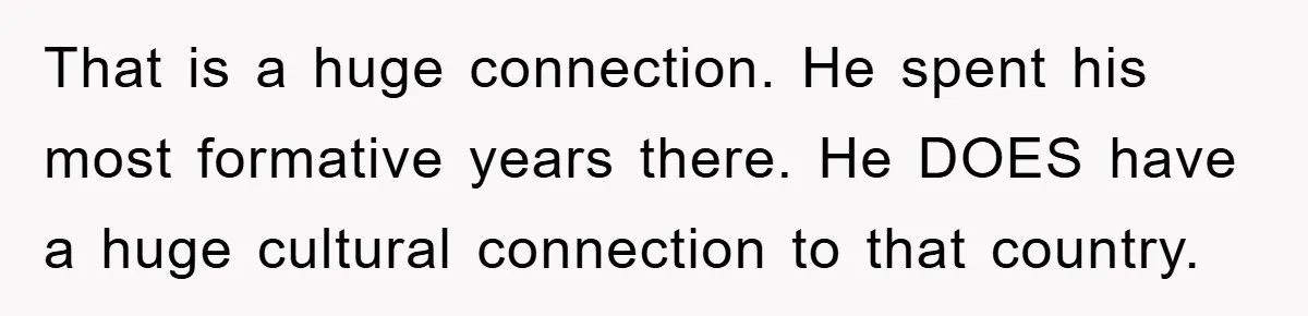 Pregnant Mom Says No To Baby Spanish Lessons Because Dad's Not 'Real' Spanish That is a huge connection. He spent his most formative years there. He DOES have a huge cultural connection to that country.