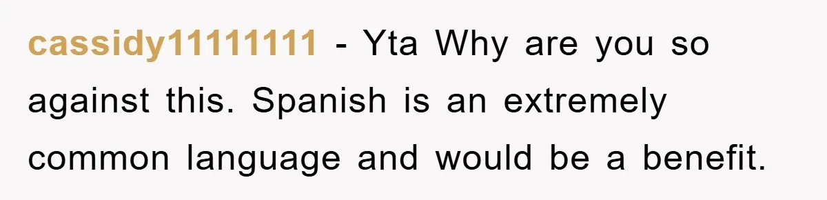 Pregnant Mom Says No To Baby Spanish Lessons Because Dad's Not 'Real' Spanish cassidy11111111 − Yta Why are you so against this. Spanish is an extremely common language and would be a benefit.