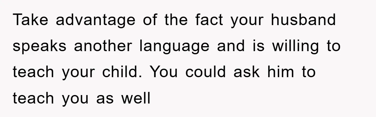 Pregnant Mom Says No To Baby Spanish Lessons Because Dad's Not 'Real' Spanish Take advantage of the fact your husband speaks another language and is willing to teach your child. You could ask him to teach you as well