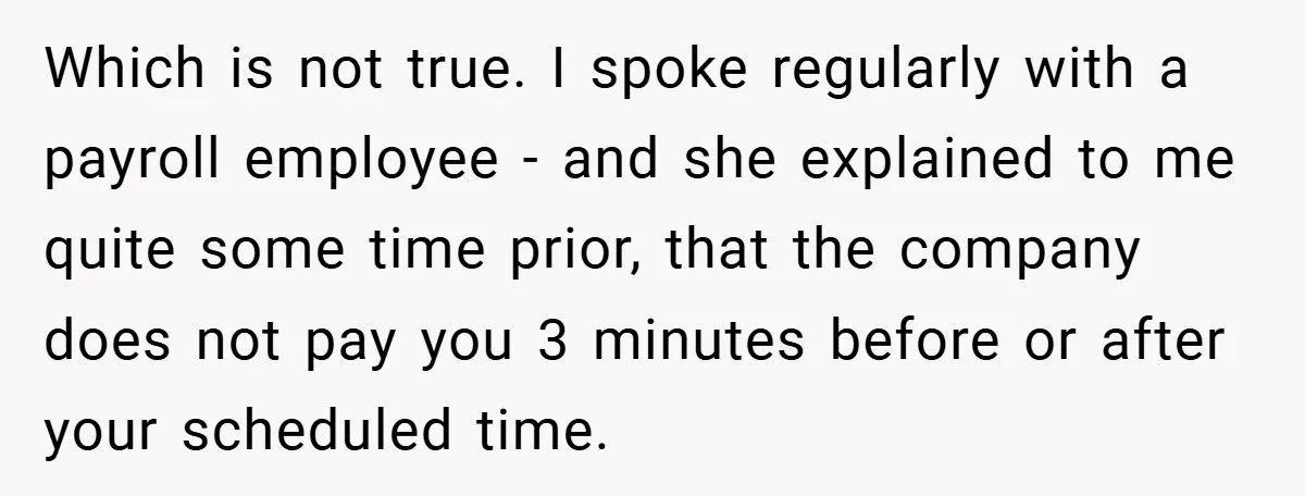 Which is not true. I spoke regularly with a payroll employee - and she explained to me quite some time prior, that the company does not pay you 3 minutes...