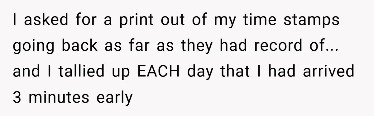I asked for a print out of my time stamps going back as far as they had record of... and I tallied up EACH day that I had arrived 3...