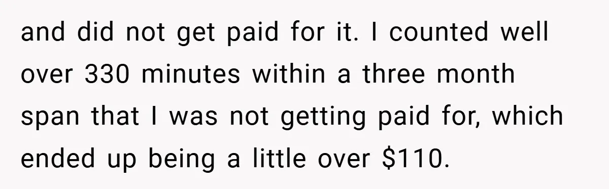and did not get paid for it. I counted well over 330 minutes within a three month span that I was not getting paid for, which ended up being a...