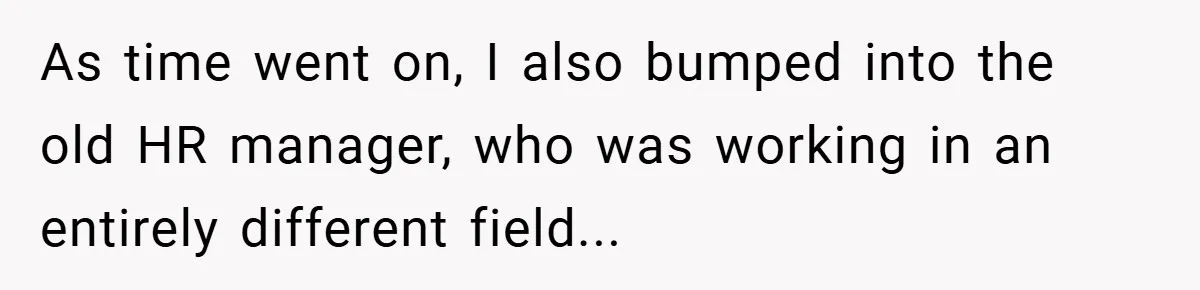 As time went on, I also bumped into the old HR manager, who was working in an entirely different field...