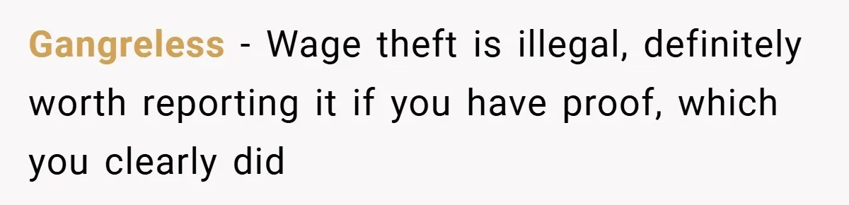 Gangreless − Wage theft is illegal, definitely worth reporting it if you have proof, which you clearly did