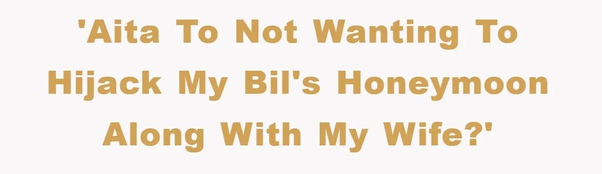 She Wanted A Free Trip To Paris, But Her Husband Refused To Tag Along On Her Brother’s Honeymoon 'AITA to not wanting to hijack my BIL's honeymoon along with my wife?'