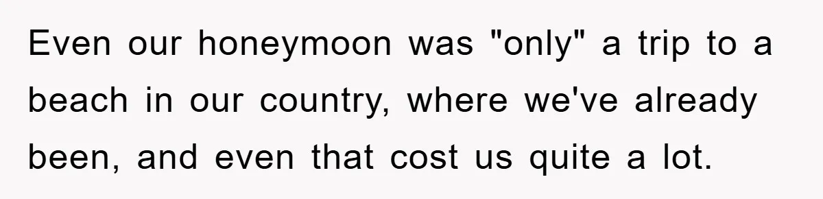 She Wanted A Free Trip To Paris, But Her Husband Refused To Tag Along On Her Brother’s Honeymoon Even our honeymoon was "only" a trip to a beach in our country, where we've already been, and even that cost us quite a lot.