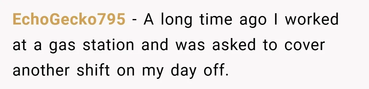 EchoGecko795 − A long time ago I worked at a gas station and was asked to cover another shift on my day off.