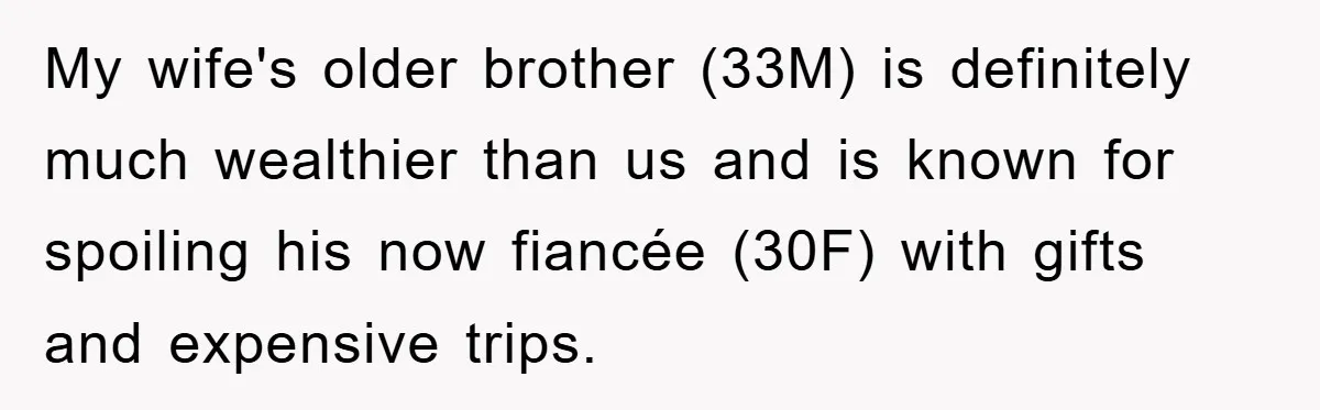 She Wanted A Free Trip To Paris, But Her Husband Refused To Tag Along On Her Brother’s Honeymoon My wife's older brother (33M) is definitely much wealthier than us and is known for spoiling his now fiancée (30F) with gifts and expensive trips.