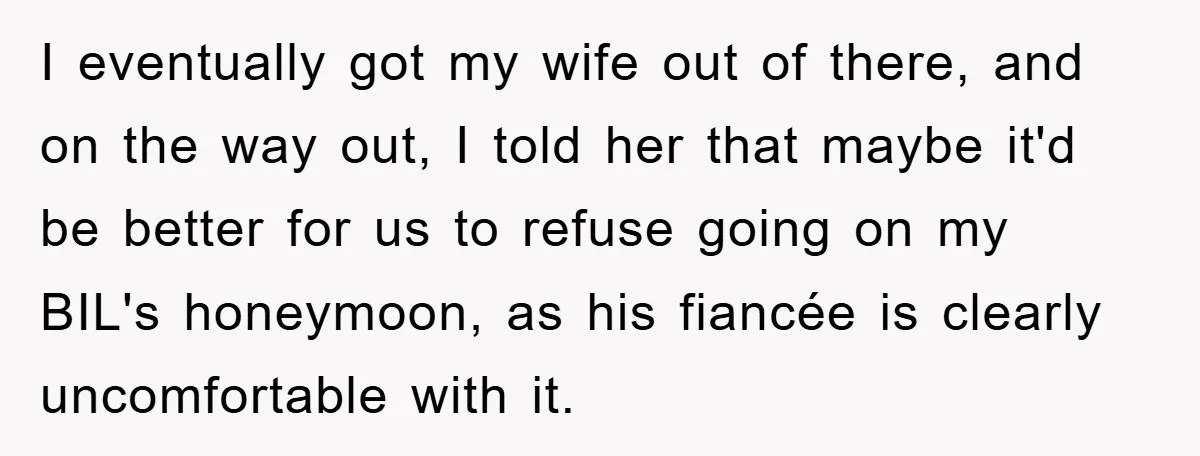 She Wanted A Free Trip To Paris, But Her Husband Refused To Tag Along On Her Brother’s Honeymoon I eventually got my wife out of there, and on the way out, I told her that maybe it'd be better for us to refuse going on my BIL's honeymoon,...