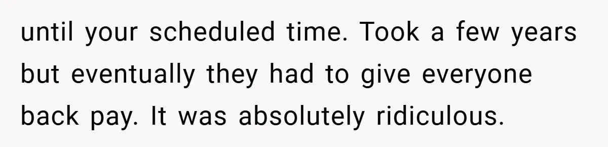 until your scheduled time. Took a few years but eventually they had to give everyone back pay. It was absolutely ridiculous.