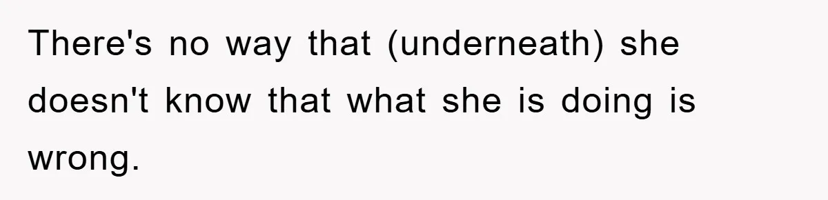 She Wanted A Free Trip To Paris, But Her Husband Refused To Tag Along On Her Brother’s Honeymoon There's no way that (underneath) she doesn't know that what she is doing is wrong.