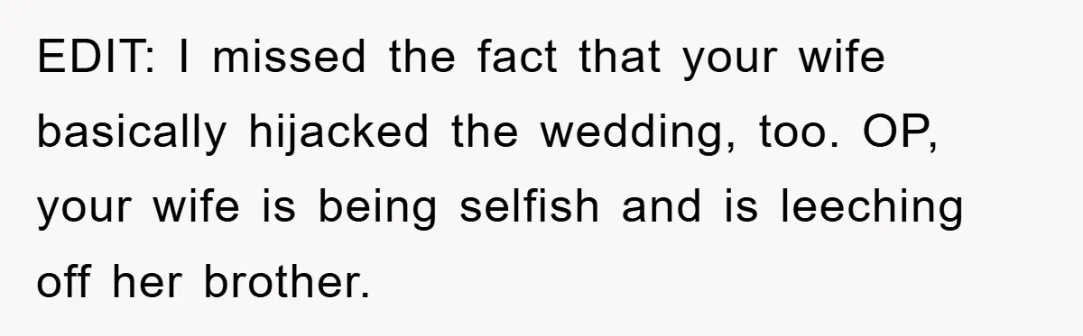 She Wanted A Free Trip To Paris, But Her Husband Refused To Tag Along On Her Brother’s Honeymoon EDIT: I missed the fact that your wife basically hijacked the wedding, too. OP, your wife is being selfish and is leeching off her brother.