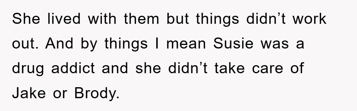She lived with them but things didn’t work out. And by things I mean Susie was a drug addict and she didn’t take care of Jake or Brody.