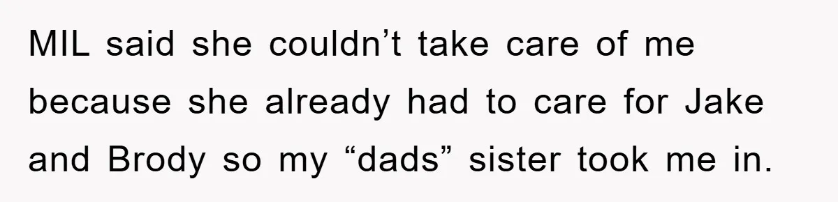 MIL said she couldn’t take care of me because she already had to care for Jake and Brody so my “dads” sister took me in.