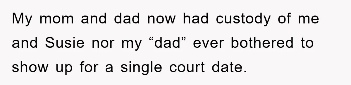 My mom and dad now had custody of me and Susie nor my “dad” ever bothered to show up for a single court date.