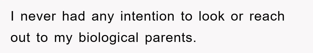 I never had any intention to look or reach out to my biological parents.