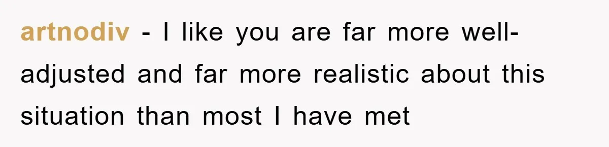 artnodiv − I like you are far more well-adjusted and far more realistic about this situation than most I have met