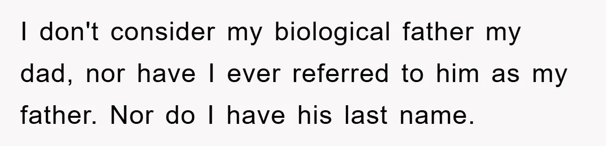 I don't consider my biological father my dad, nor have I ever referred to him as my father. Nor do I have his last name.