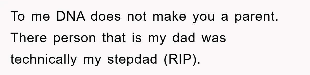 To me DNA does not make you a parent. There person that is my dad was technically my stepdad (RIP).