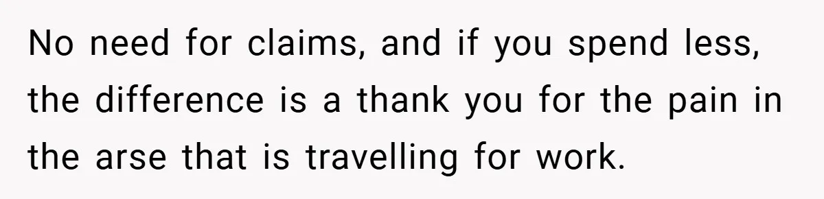 No need for claims, and if you spend less, the difference is a thank you for the pain in the arse that is travelling for work.