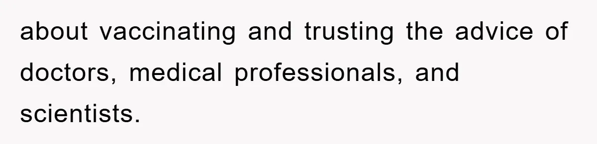 about vaccinating and trusting the advice of doctors, medical professionals, and scientists.